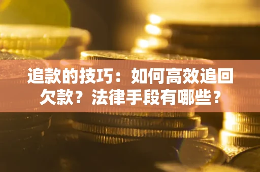 济南追款的技巧：如何高效追回欠款？法律手段有哪些？