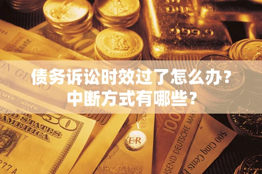济南债务诉讼时效过了怎么办？中断方式有哪些？