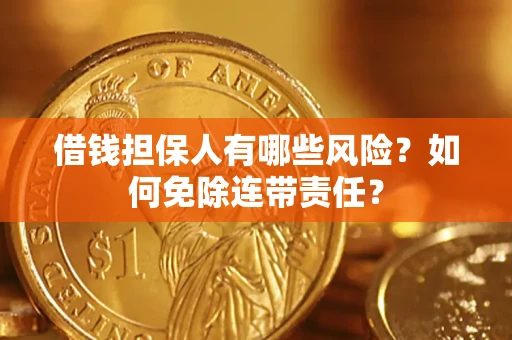 济南借钱担保人有哪些风险？如何免除连带责任？
