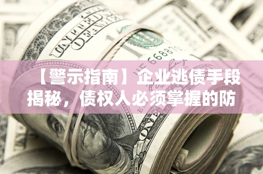 济南【警示指南】企业逃债手段揭秘,债权人必须掌握的防坑宝典 济南【警示指南】企业逃债手段揭秘,债权人必须掌握的防坑宝典