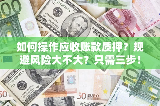 济南如何操作应收账款质押？规避风险大不大？只需三步！