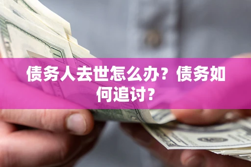 济南债务人去世怎么办？债务如何追讨？