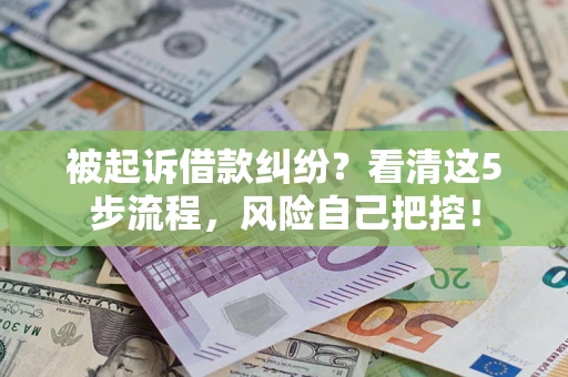 济南被起诉借款纠纷？看清这5步流程，风险自己把控！