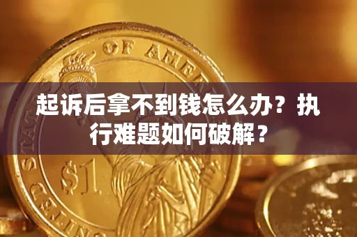 济南起诉后拿不到钱怎么办?执行难题如何破解? 济南起诉后拿不到钱怎么办?执行难题如何破解?