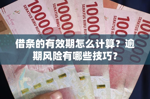 济南借条的有效期怎么计算？逾期风险有哪些技巧？