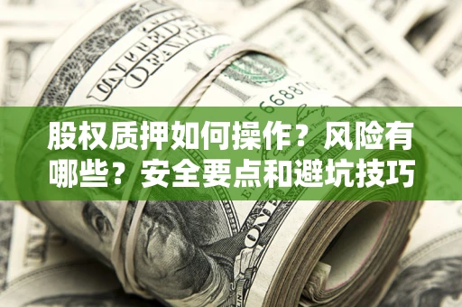 济南股权质押如何操作？风险有哪些？安全要点和避坑技巧？