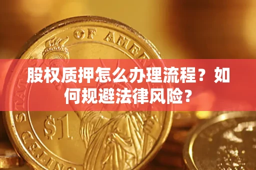 济南股权质押怎么办理流程？如何规避法律风险？
