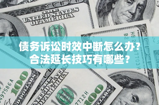 济南债务诉讼时效中断怎么办？合法延长技巧有哪些？