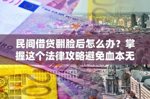 济南民间借贷翻脸后怎么办？掌握这个法律攻略避免血本无归