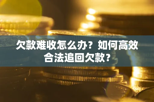 济南欠款难收怎么办？如何高效合法追回欠款？