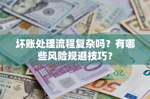 济南坏账处理流程复杂吗？有哪些风险规避技巧？