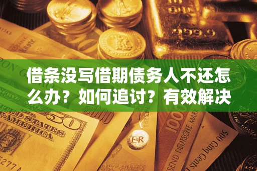 济南借条没写借期债务人不还怎么办？如何追讨？有效解决方案！