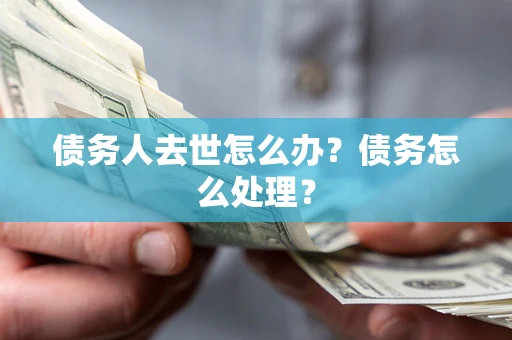 济南债务人去世怎么办？债务怎么处理？