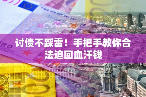济南讨债不踩雷！手把手教你合法追回血汗钱