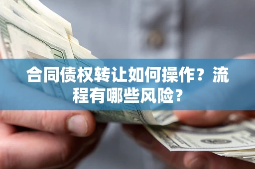 济南合同债权转让如何操作？流程有哪些风险？