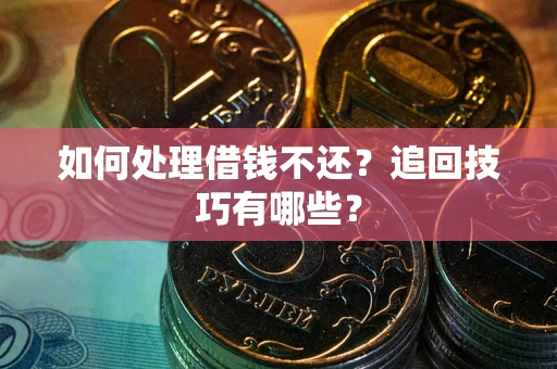 济南如何处理借钱不还？追回技巧有哪些？