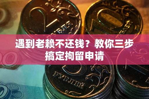 济南遇到老赖不还钱？教你三步搞定拘留申请