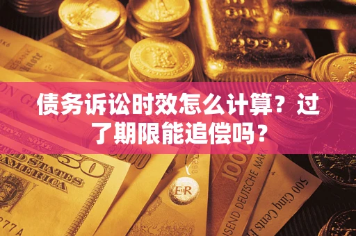 济南债务诉讼时效怎么计算？过了期限能追偿吗？