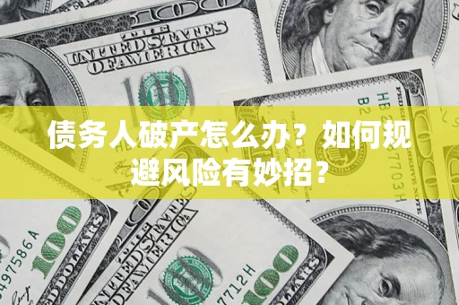济南债务人破产怎么办？如何规避风险有妙招？