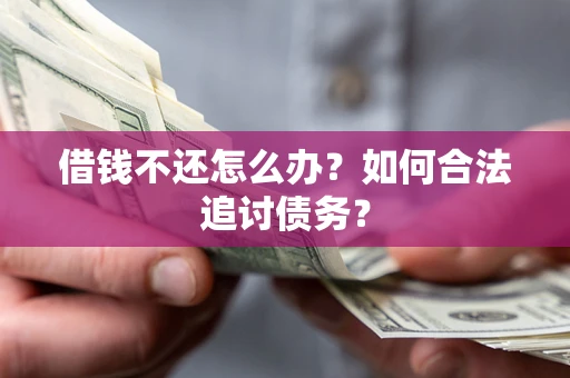 济南借钱不还怎么办？如何合法追讨债务？