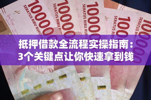 济南抵押借款全流程实操指南：3个关键点让你快速拿到钱