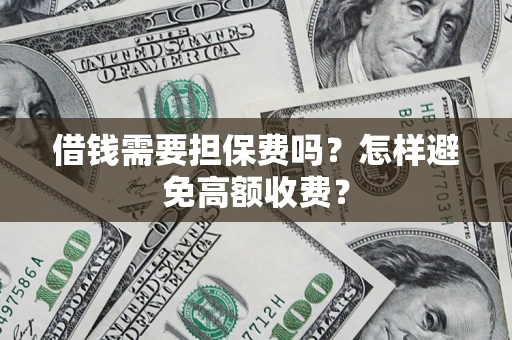 济南借钱需要担保费吗？怎样避免高额收费？