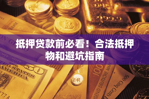 济南抵押贷款前必看！合法抵押物和避坑指南