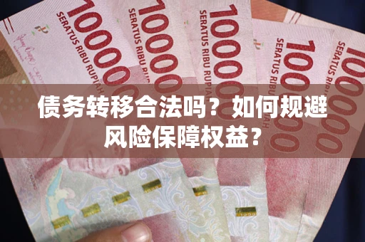 济南债务转移合法吗？如何规避风险保障权益？