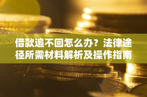 济南借款追不回怎么办?法律途径所需材料解析及操作指南 济南借款追不回怎么办?法律途径所需材料解析及操作指南