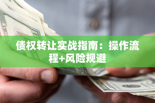 济南债权转让实战指南：操作流程+风险规避