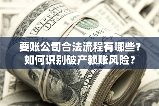 济南要账公司合法流程有哪些？如何识别破产赖账风险？