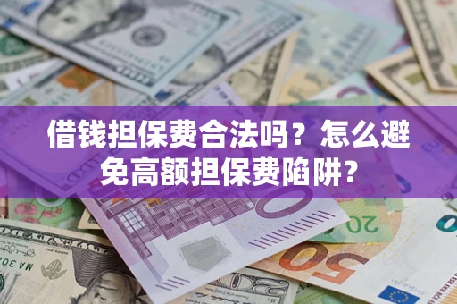 济南借钱担保费合法吗？怎么避免高额担保费陷阱？