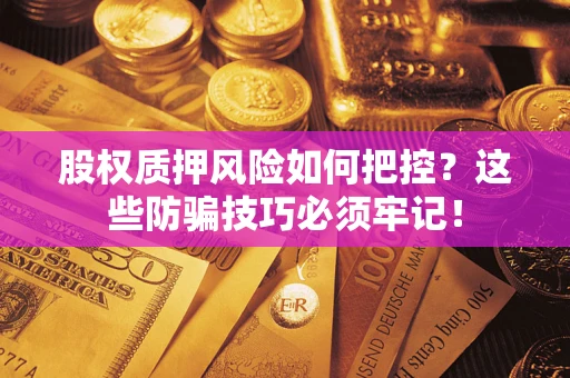 济南股权质押风险如何把控？这些防骗技巧必须牢记！