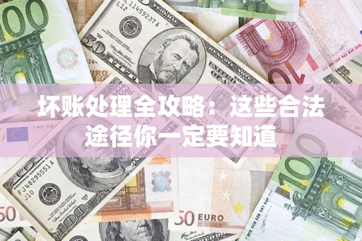 济南坏账处理全攻略：这些合法途径你一定要知道