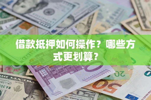 济南借款抵押如何操作？哪些方式更划算？