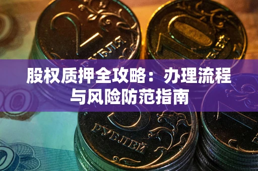 济南股权质押全攻略：办理流程与风险防范指南