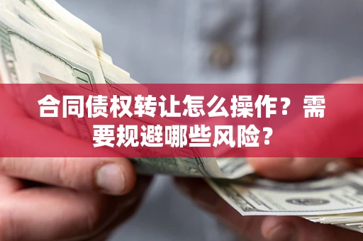 济南合同债权转让怎么操作？需要规避哪些风险？