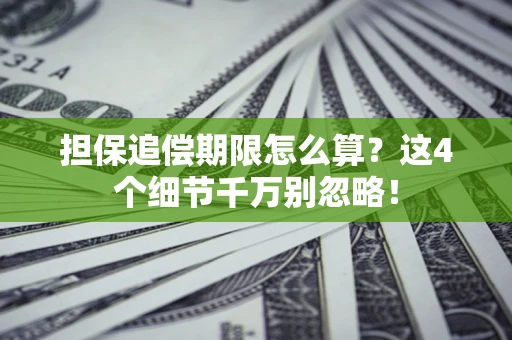 济南担保追偿期限怎么算?这4个细节千万别忽略! 济南担保追偿期限怎么算?这4个细节千万别忽略!