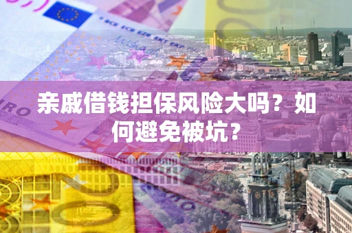 济南亲戚借钱担保风险大吗？如何避免被坑？