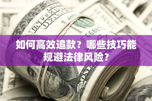 济南如何高效追款？哪些技巧能规避法律风险？
