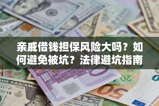 济南亲戚借钱担保风险大吗？如何避免被坑？法律避坑指南