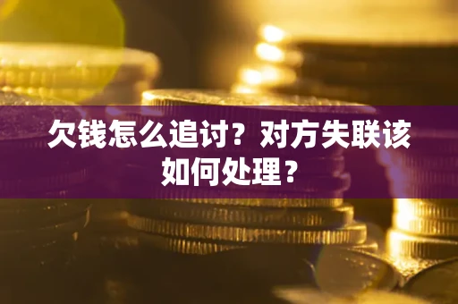 济南欠钱怎么追讨？对方失联该如何处理？