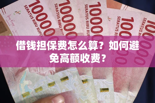 济南借钱担保费怎么算？如何避免高额收费？