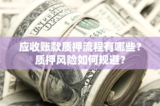 济南应收账款质押流程有哪些？质押风险如何规避？