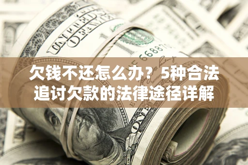济南欠钱不还怎么办？5种合法追讨欠款的法律途径详解