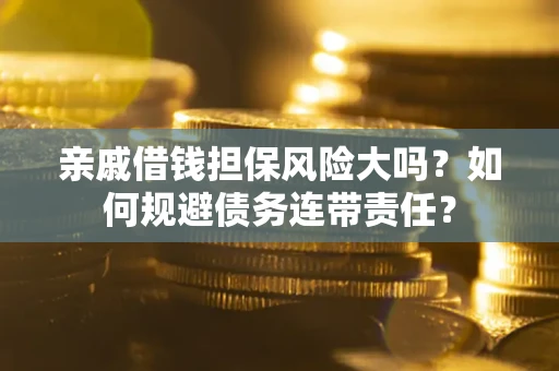 济南亲戚借钱担保风险大吗？如何规避债务连带责任？