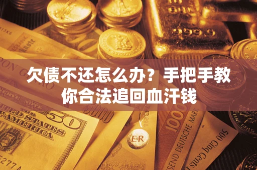 济南欠债不还怎么办?手把手教你合法追回血汗钱 济南欠债不还怎么办?手把手教你合法追回血汗钱