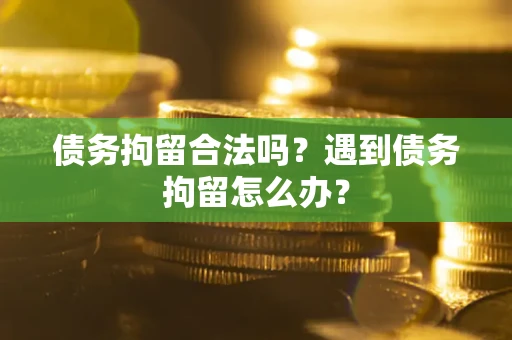 济南债务拘留合法吗？遇到债务拘留怎么办？