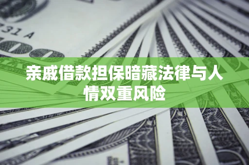 济南亲戚借款担保暗藏法律与人情双重风险