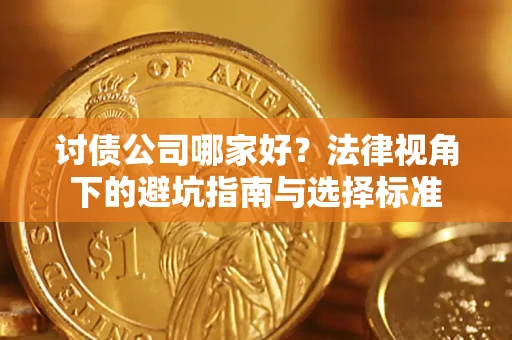 济南讨债公司哪家好？法律视角下的避坑指南与选择标准
